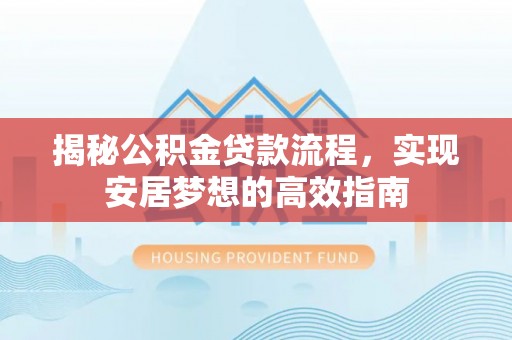 岱岳揭秘公积金贷款流程，实现安居梦想的高效指南