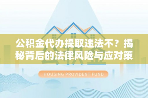 岱岳公积金代办提取违法不？揭秘背后的法律风险与应对策略