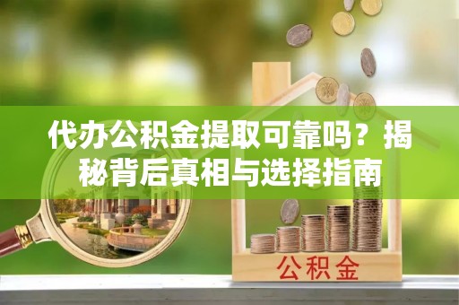 岱岳代办公积金提取可靠吗？揭秘背后真相与选择指南