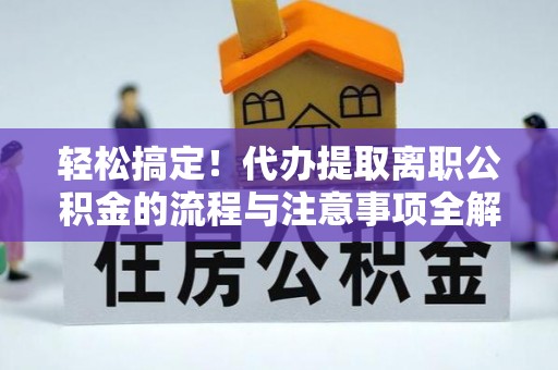 岱岳轻松搞定！代办提取离职公积金的流程与注意事项全解析