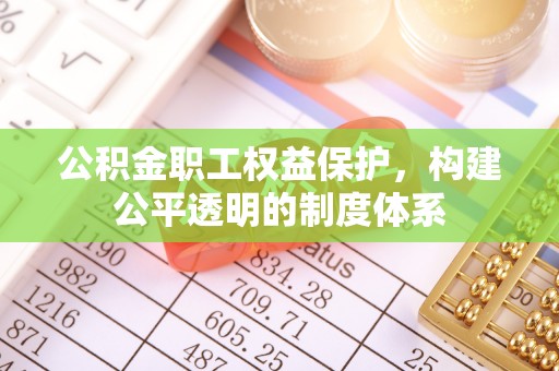 岱岳公积金职工权益保护，构建公平透明的制度体系