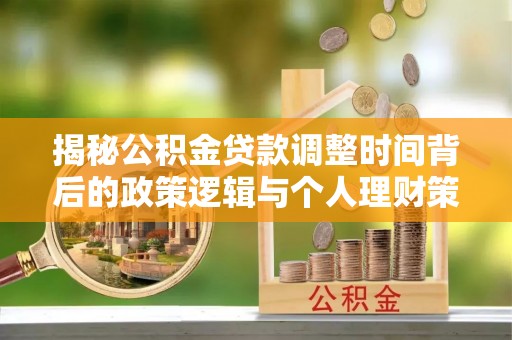 岱岳揭秘公积金贷款调整时间背后的政策逻辑与个人理财策略