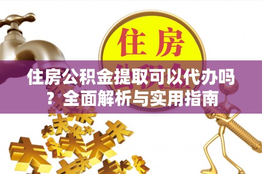 岱岳住房公积金提取可以代办吗？全面解析与实用指南