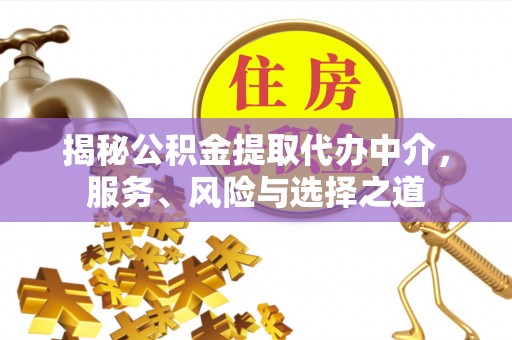 岱岳揭秘公积金提取代办中介，服务、风险与选择之道