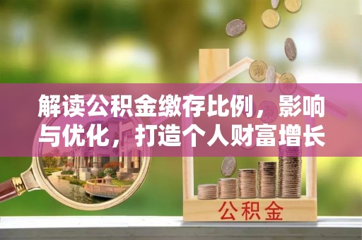 岱岳解读公积金缴存比例，影响与优化，打造个人财富增长新引擎