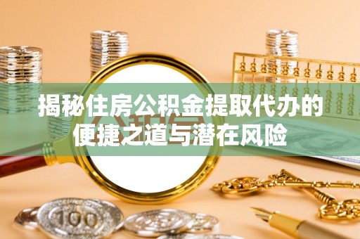 岱岳揭秘住房公积金提取代办的便捷之道与潜在风险