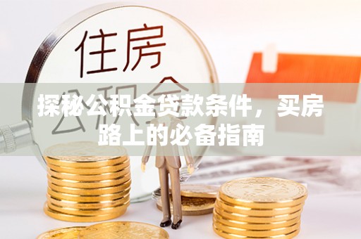 岱岳探秘公积金贷款条件，买房路上的必备指南