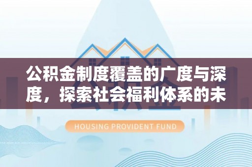 岱岳公积金制度覆盖的广度与深度，探索社会福利体系的未来方向