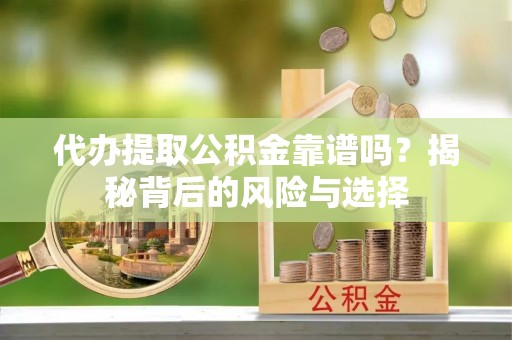 岱岳代办提取公积金靠谱吗？揭秘背后的风险与选择