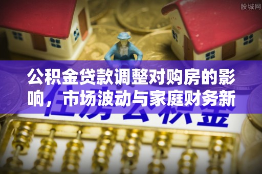岱岳公积金贷款调整对购房的影响，市场波动与家庭财务新趋势