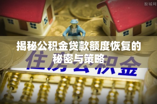 岱岳揭秘公积金贷款额度恢复的秘密与策略
