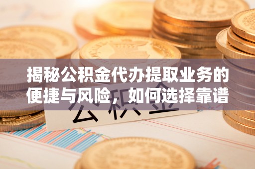 岱岳揭秘公积金代办提取业务的便捷与风险，如何选择靠谱服务？