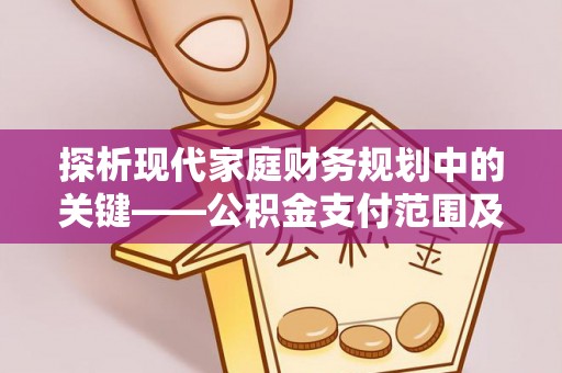 岱岳探析现代家庭财务规划中的关键——公积金支付范围及其影响