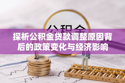 岱岳探析公积金贷款调整原因背后的政策变化与经济影响