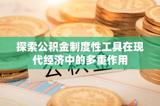 岱岳探索公积金制度性工具在现代经济中的多重作用