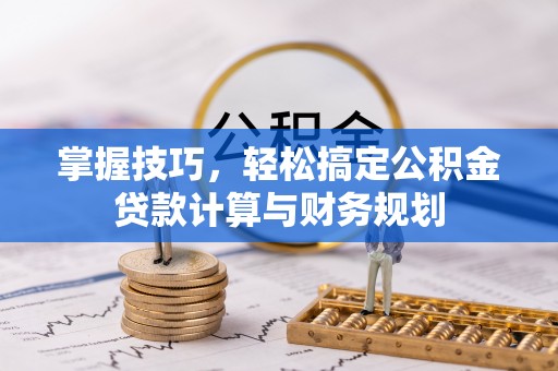 岱岳掌握技巧，轻松搞定公积金贷款计算与财务规划