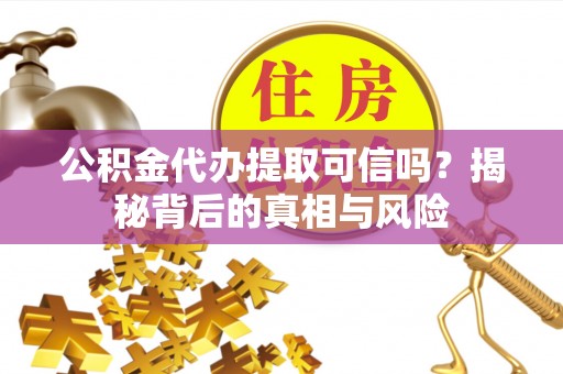 岱岳公积金代办提取可信吗？揭秘背后的真相与风险