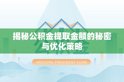 岱岳揭秘公积金提取金额的秘密与优化策略