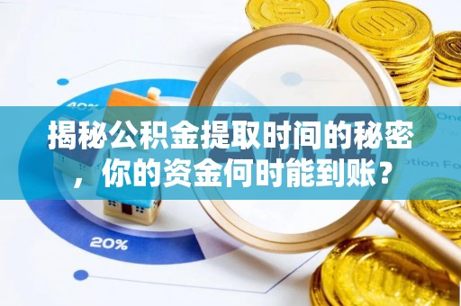岱岳揭秘公积金提取时间的秘密，你的资金何时能到账？
