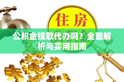 岱岳公积金提取代办吗？全面解析与实用指南