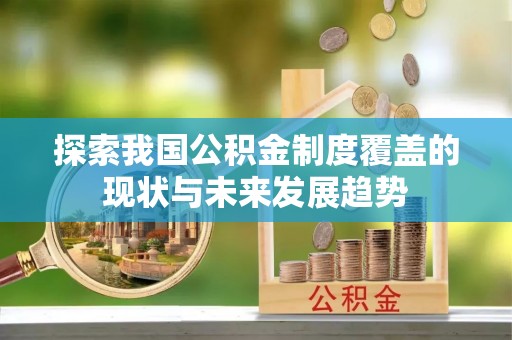 岱岳探索我国公积金制度覆盖的现状与未来发展趋势