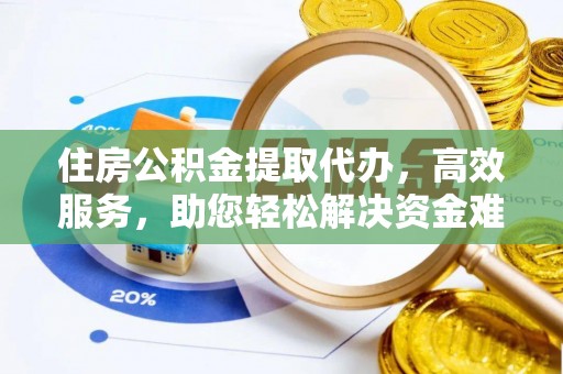 岱岳住房公积金提取代办，高效服务，助您轻松解决资金难题