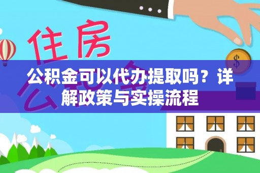 岱岳公积金可以代办提取吗？详解政策与实操流程
