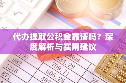 岱岳代办提取公积金靠谱吗？深度解析与实用建议