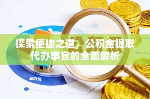 岱岳探索便捷之道，公积金提取代办事宜的全面解析
