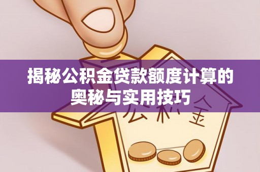 岱岳揭秘公积金贷款额度计算的奥秘与实用技巧
