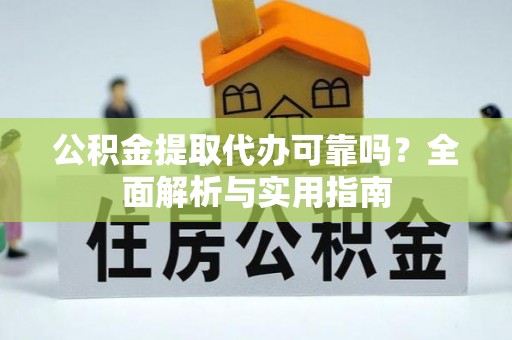 岱岳公积金提取代办可靠吗？全面解析与实用指南