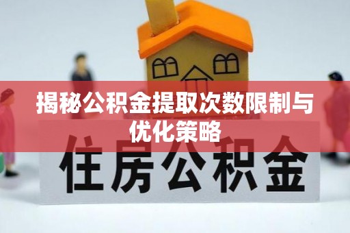 岱岳揭秘公积金提取次数限制与优化策略