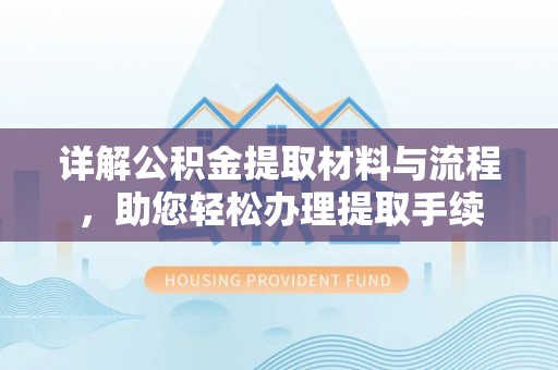 岱岳详解公积金提取材料与流程，助您轻松办理提取手续