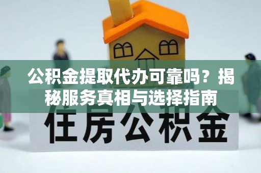 岱岳公积金提取代办可靠吗？揭秘服务真相与选择指南