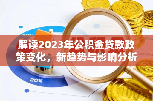 岱岳解读2023年公积金贷款政策变化，新趋势与影响分析