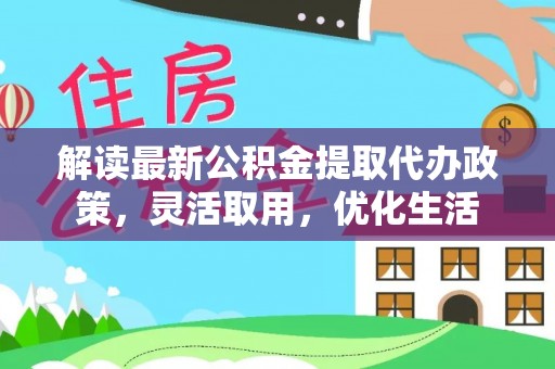 岱岳解读最新公积金提取代办政策，灵活取用，优化生活