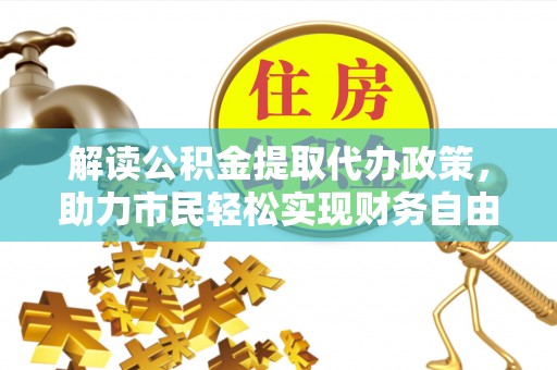岱岳解读公积金提取代办政策，助力市民轻松实现财务自由