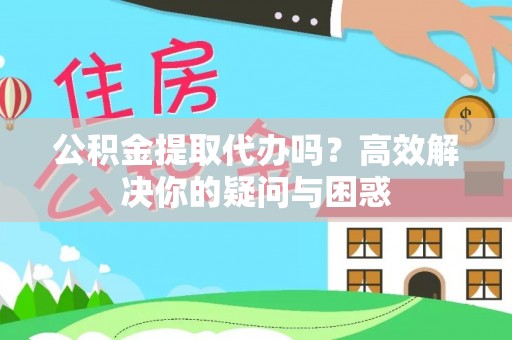 岱岳公积金提取代办吗？高效解决你的疑问与困惑