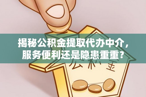 岱岳揭秘公积金提取代办中介，服务便利还是隐患重重？