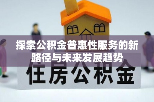 岱岳探索公积金普惠性服务的新路径与未来发展趋势