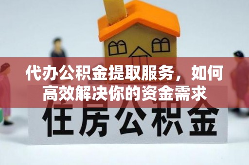 岱岳代办公积金提取服务，如何高效解决你的资金需求