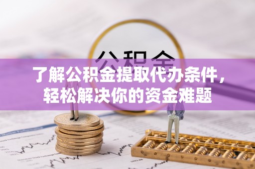 岱岳了解公积金提取代办条件，轻松解决你的资金难题
