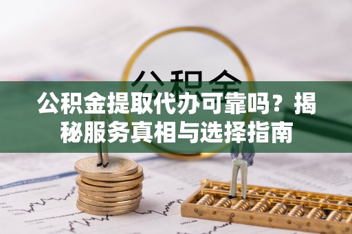 岱岳公积金提取代办可靠吗？揭秘服务真相与选择指南