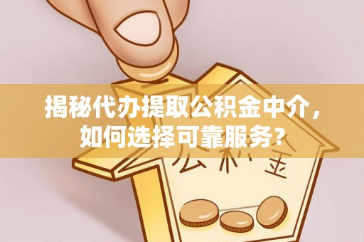 岱岳揭秘代办提取公积金中介，如何选择可靠服务？