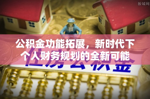 岱岳公积金功能拓展，新时代下个人财务规划的全新可能