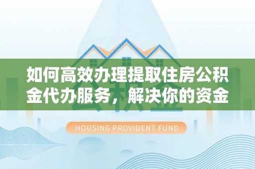 岱岳如何高效办理提取住房公积金代办服务，解决你的资金需求