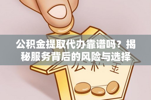 岱岳公积金提取代办靠谱吗？揭秘服务背后的风险与选择