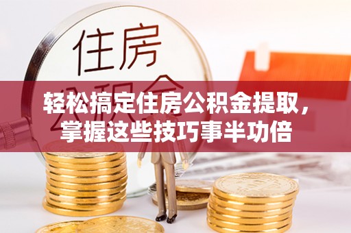 岱岳轻松搞定住房公积金提取，掌握这些技巧事半功倍