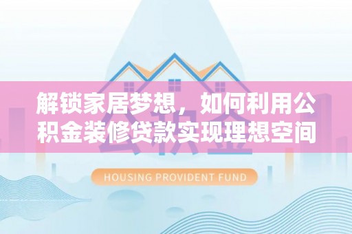 岱岳解锁家居梦想，如何利用公积金装修贷款实现理想空间