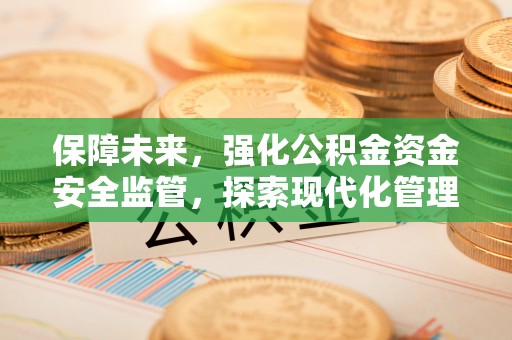 岱岳保障未来，强化公积金资金安全监管，探索现代化管理新路径